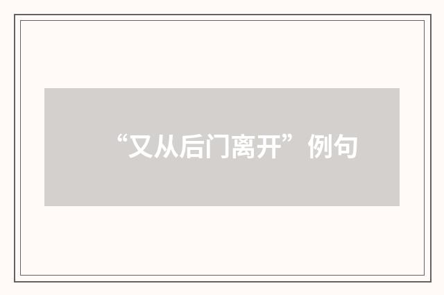 “又从后门离开”例句