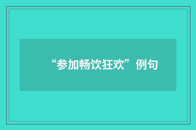 “参加畅饮狂欢”例句