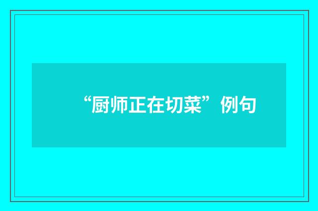 “厨师正在切菜”例句