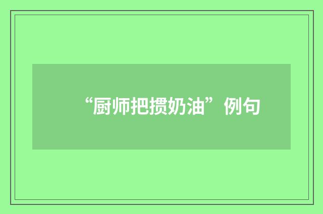 “厨师把掼奶油”例句