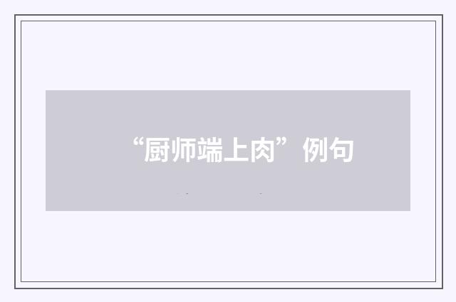 “厨师端上肉”例句