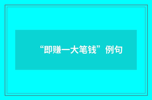 “即赚一大笔钱”例句