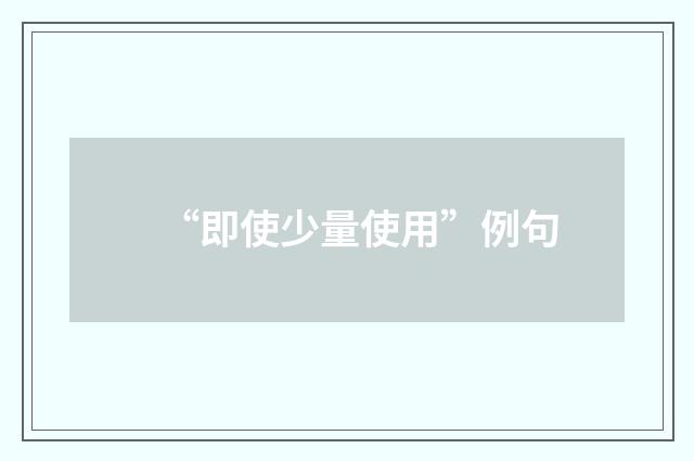 “即使少量使用”例句