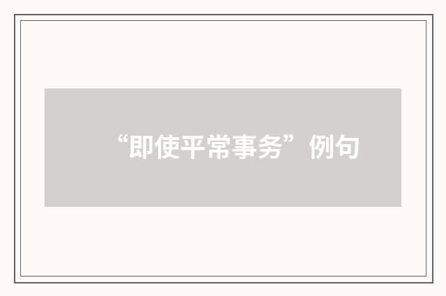 “即使平常事务”例句