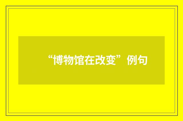“博物馆在改变”例句