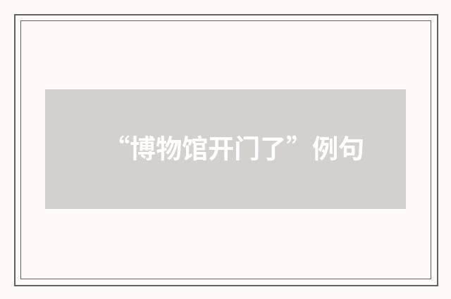 “博物馆开门了”例句