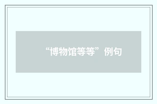 “博物馆等等”例句