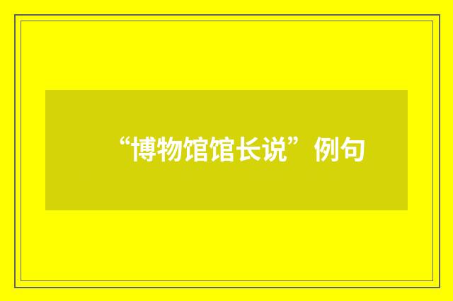“博物馆馆长说”例句