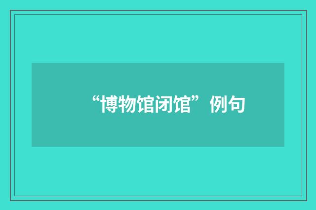 “博物馆闭馆”例句