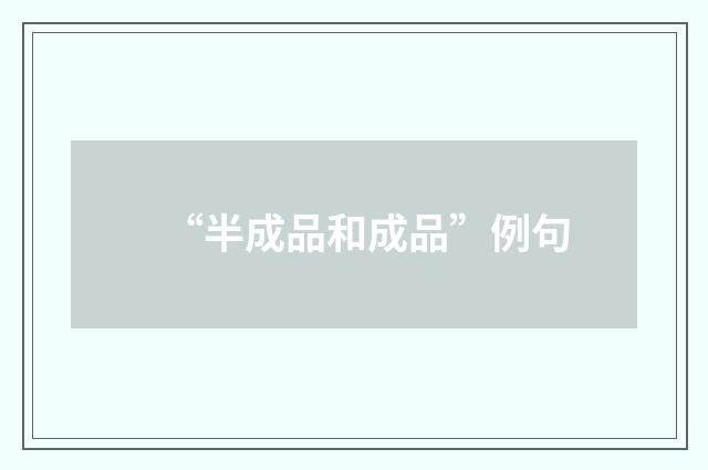 “半成品和成品”例句