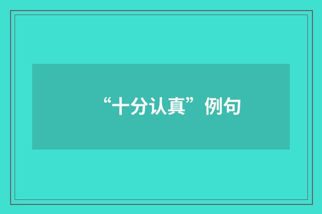 “十分认真”例句