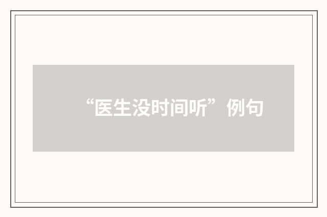 “医生没时间听”例句