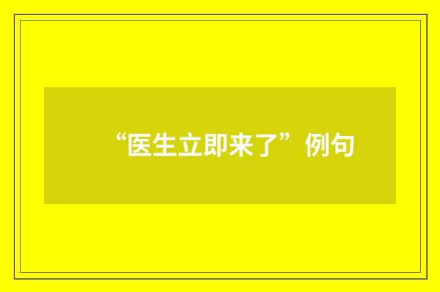 “医生立即来了”例句
