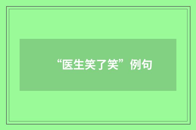 “医生笑了笑”例句