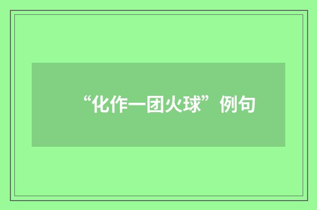 “化作一团火球”例句
