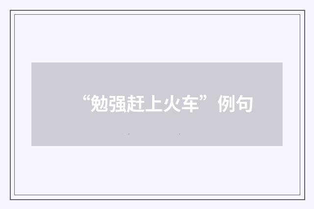 “勉强赶上火车”例句