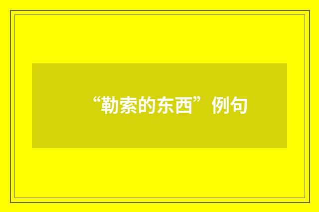“勒索的东西”例句