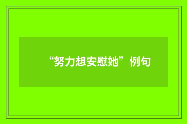 “努力想安慰她”例句