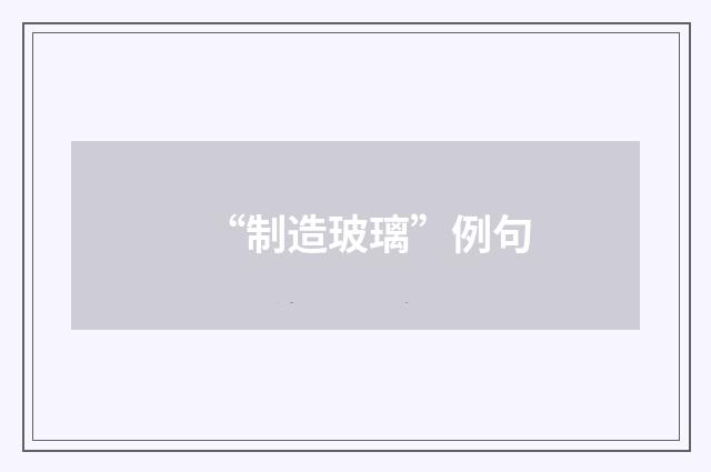 “制造玻璃”例句