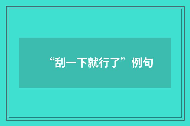 “刮一下就行了”例句