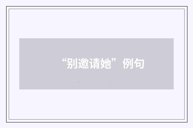 “别邀请她”例句