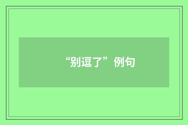 “别逗了”例句