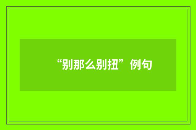 “别那么别扭”例句
