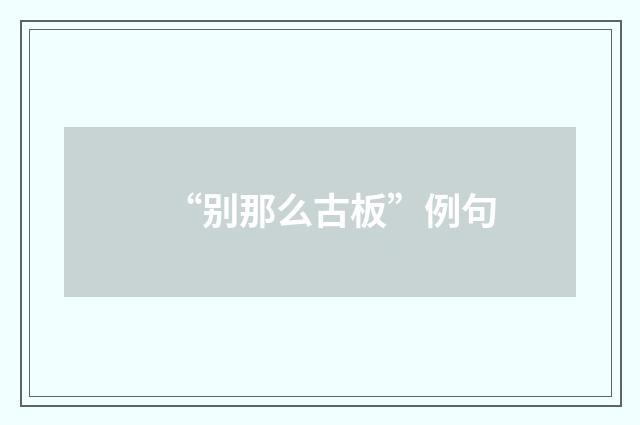 “别那么古板”例句