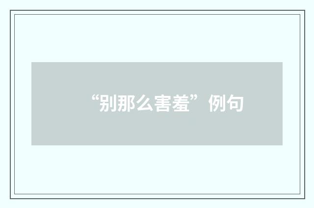 “别那么害羞”例句