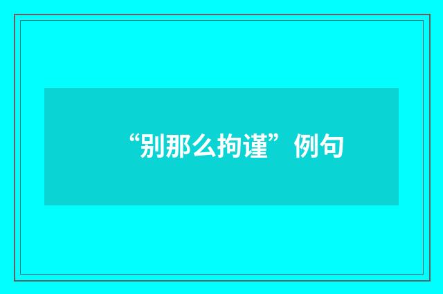 “别那么拘谨”例句