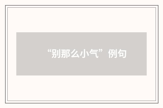 “别那么小气”例句