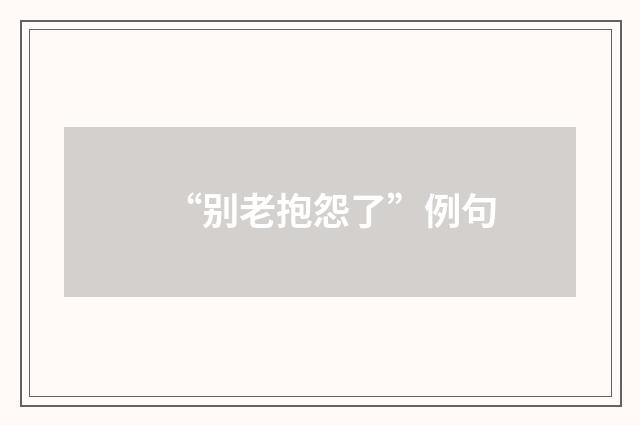 “别老抱怨了”例句