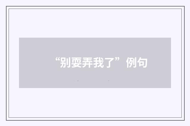 “别耍弄我了”例句