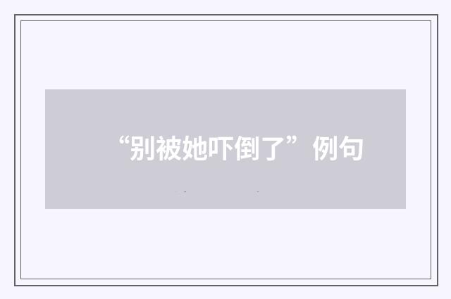 “别被她吓倒了”例句