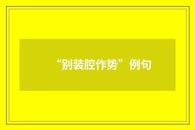 “别装腔作势”例句