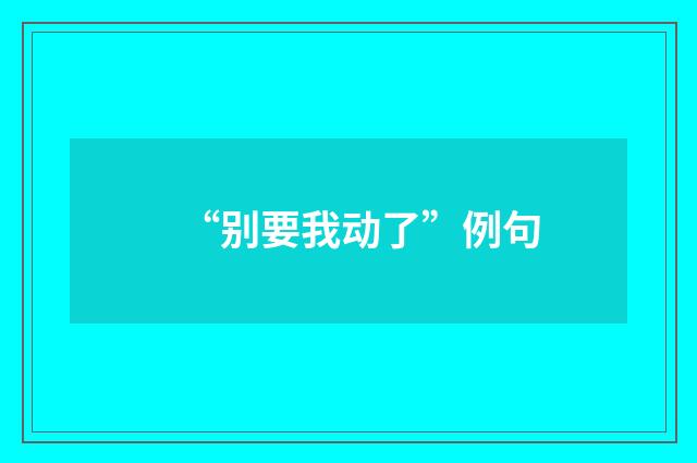 “别要我动了”例句