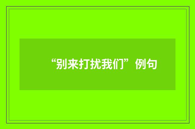 “别来打扰我们”例句
