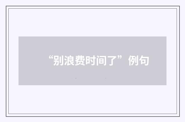 “别浪费时间了”例句