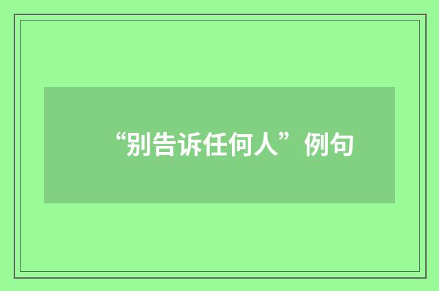 “别告诉任何人”例句