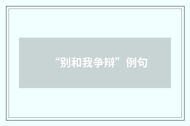 “别和我争辩”例句