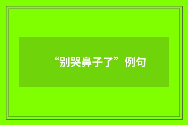 “别哭鼻子了”例句