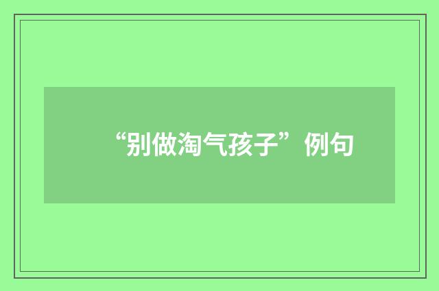 “别做淘气孩子”例句