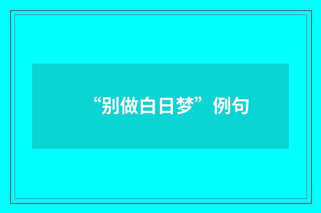 “别做白日梦”例句
