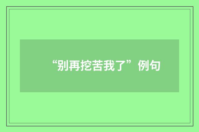 “别再挖苦我了”例句