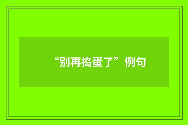 “别再捣蛋了”例句