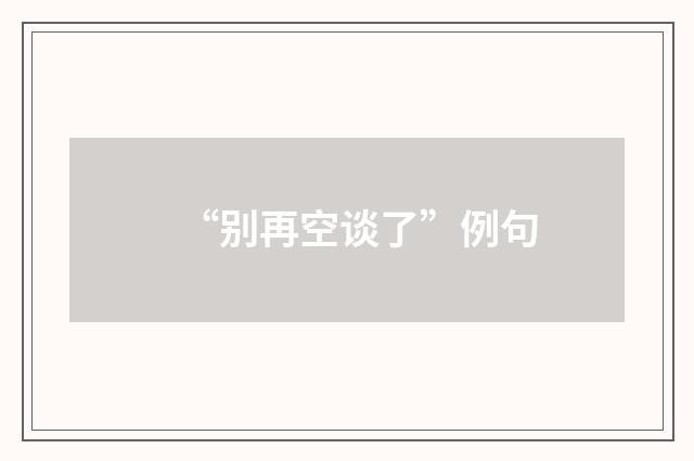 “别再空谈了”例句
