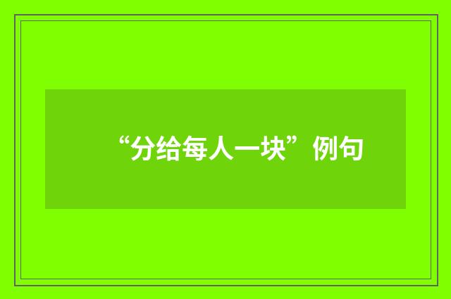 “分给每人一块”例句
