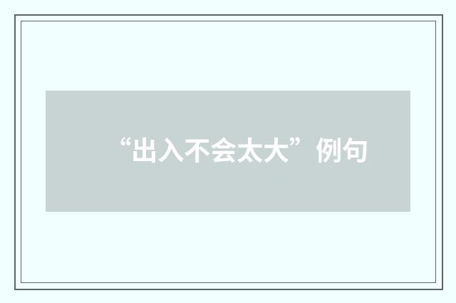 “出入不会太大”例句