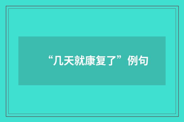 “几天就康复了”例句