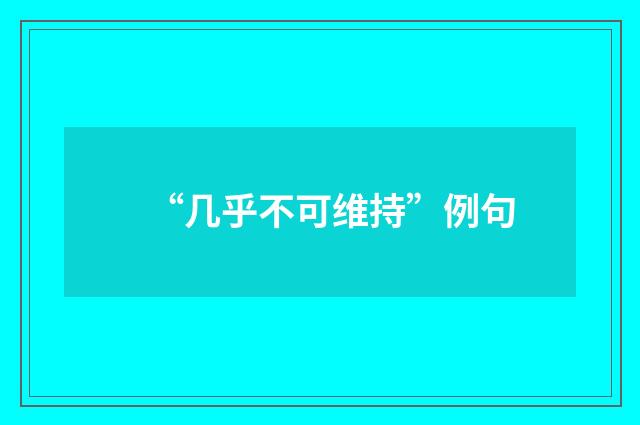 “几乎不可维持”例句